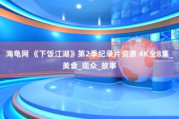 海龟网 《下饭江湖》第2季纪录片资源 4K全8集_美食_观众_故事