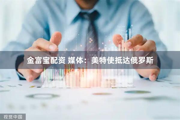 金富宝配资 媒体：美特使抵达俄罗斯