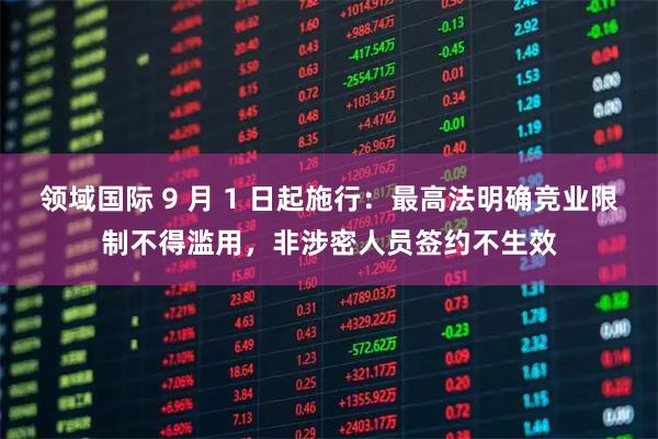 领域国际 9 月 1 日起施行：最高法明确竞业限制不得滥用，非涉密人员签约不生效