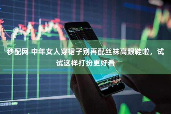 秒配网 中年女人穿裙子别再配丝袜高跟鞋啦，试试这样打扮更好看