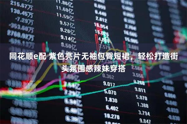 同花顺e配 紫色亮片无袖包臀短裙，轻松打造街头氛围感辣妹穿搭