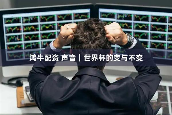 鸿牛配资 声音｜世界杯的变与不变