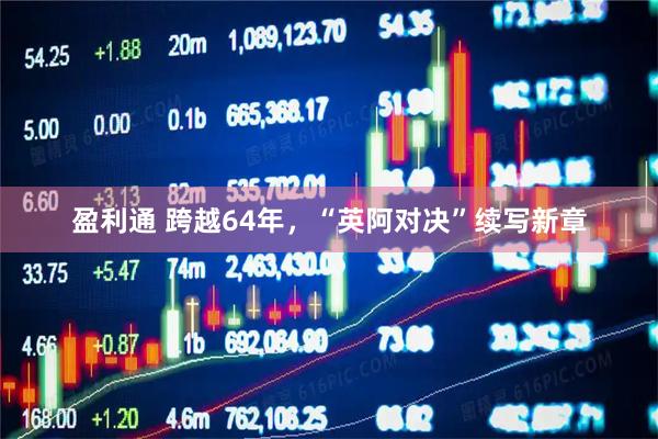 盈利通 跨越64年，“英阿对决”续写新章